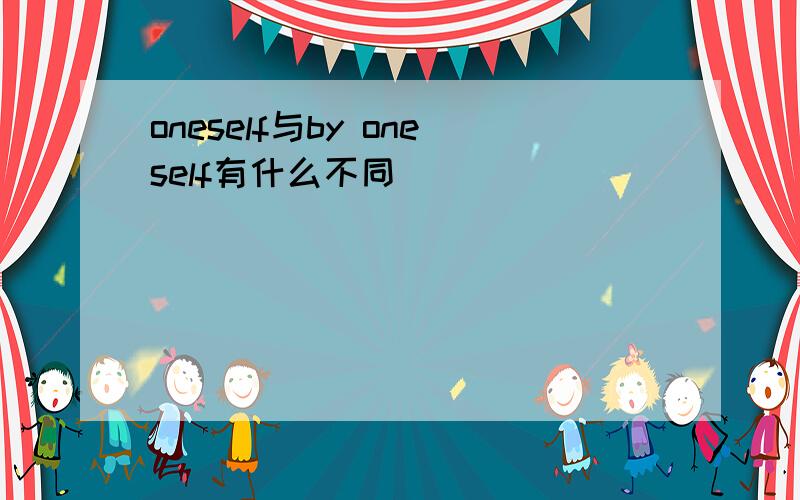 oneself与by oneself有什么不同