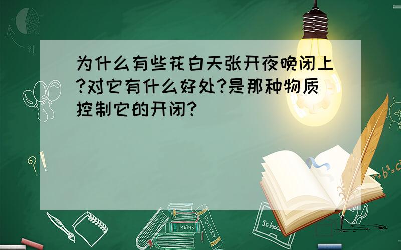 为什么有些花白天张开夜晚闭上?对它有什么好处?是那种物质控制它的开闭?