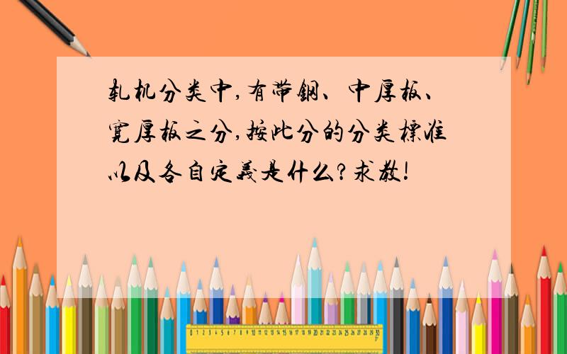 轧机分类中,有带钢、中厚板、宽厚板之分,按此分的分类标准以及各自定义是什么?求教!