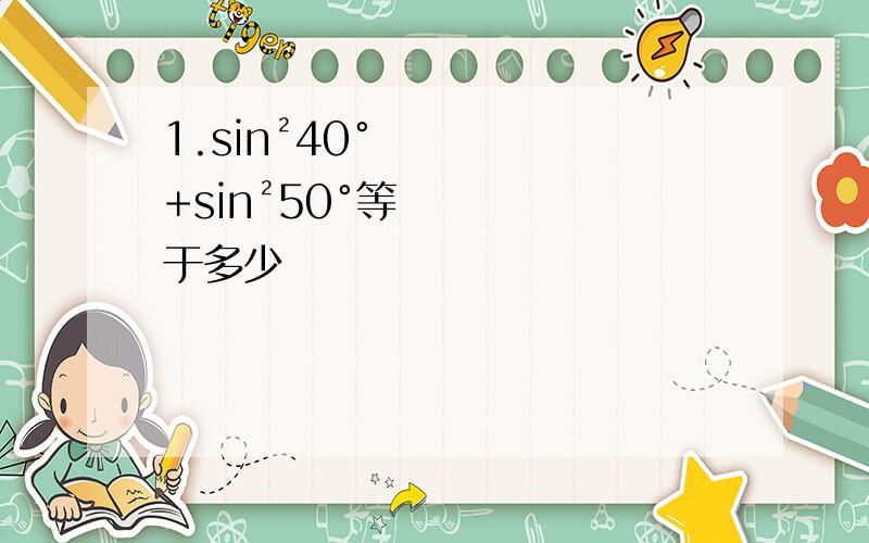 1.sin²40°+sin²50°等于多少