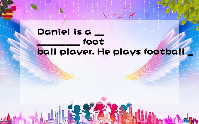 Daniel is a ___________ football player. He plays football _