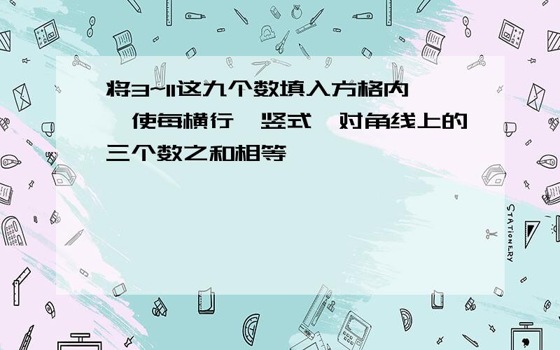 将3~11这九个数填入方格内,使每横行、竖式、对角线上的三个数之和相等