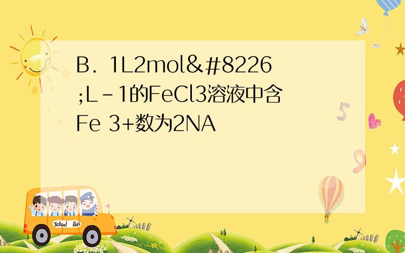 B．1L2mol•L-1的FeCl3溶液中含Fe 3+数为2NA