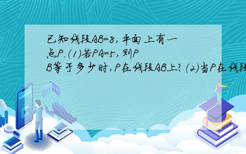 已知线段AB=8,平面上有一点P.（1）若PA=5,则PB等于多少时,P在线段AB上?（2）当P在线段AB上,并且PA=