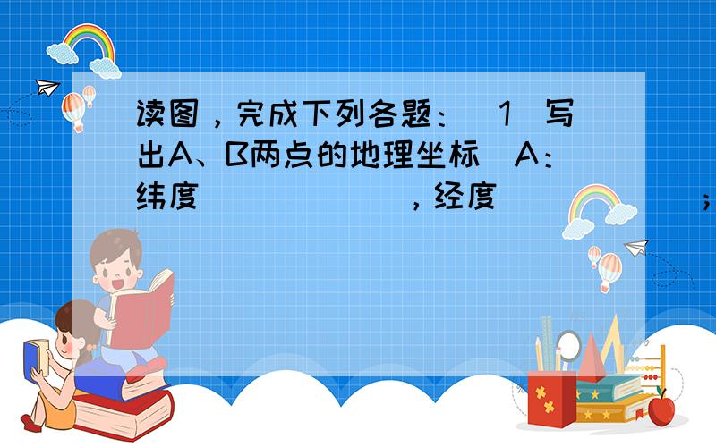 读图，完成下列各题：（1）写出A、B两点的地理坐标．A：纬度______，经度______；B：纬度______，经度_