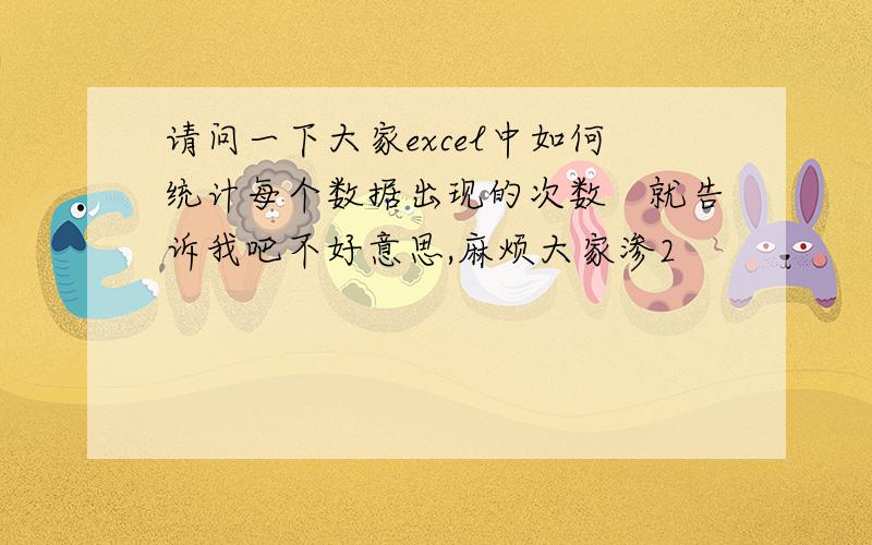 请问一下大家excel中如何统计每个数据出现的次数　就告诉我吧不好意思,麻烦大家渗2