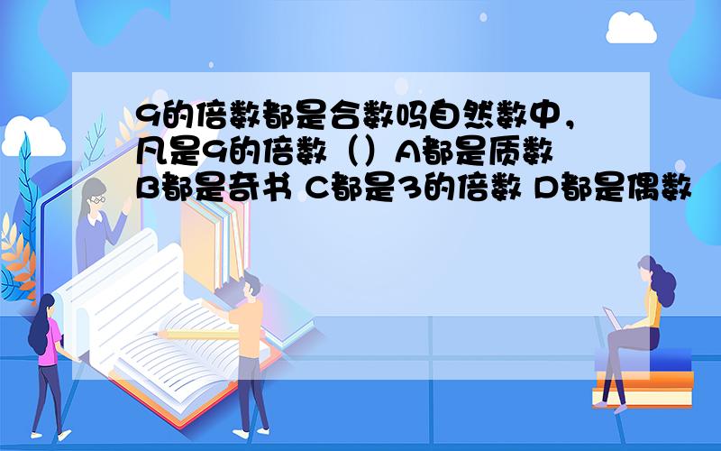 9的倍数都是合数吗自然数中，凡是9的倍数（）A都是质数 B都是奇书 C都是3的倍数 D都是偶数