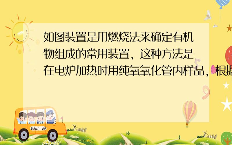 如图装置是用燃烧法来确定有机物组成的常用装置，这种方法是在电炉加热时用纯氧氧化管内样品，根据产物的质量确定有机物的组成（