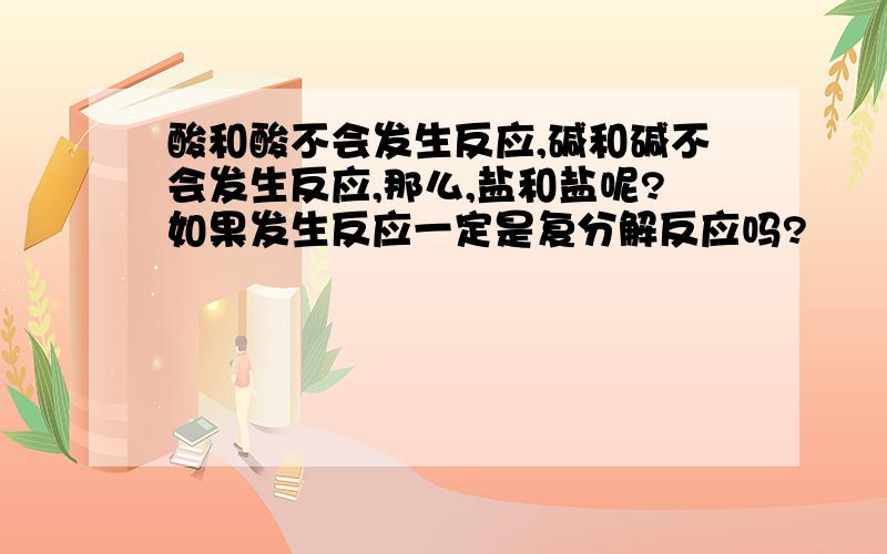 酸和酸不会发生反应,碱和碱不会发生反应,那么,盐和盐呢?如果发生反应一定是复分解反应吗?