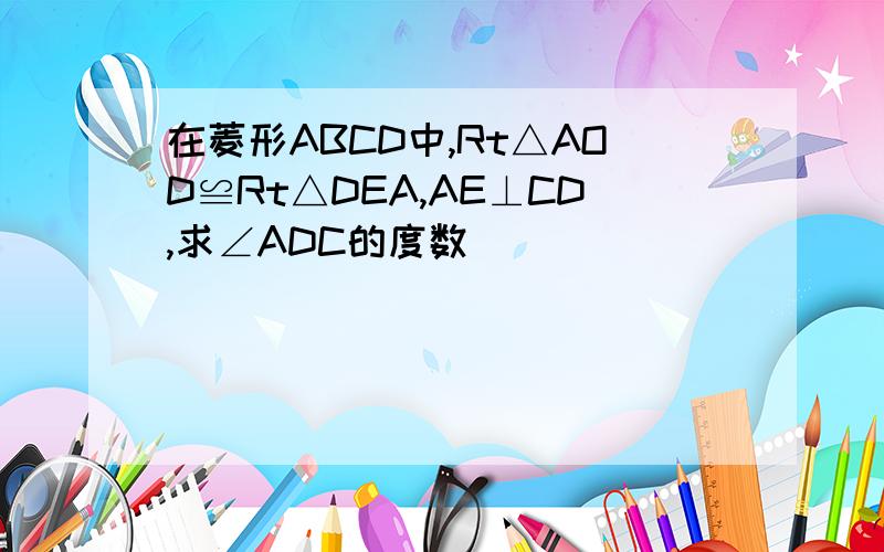 在菱形ABCD中,Rt△AOD≌Rt△DEA,AE⊥CD,求∠ADC的度数