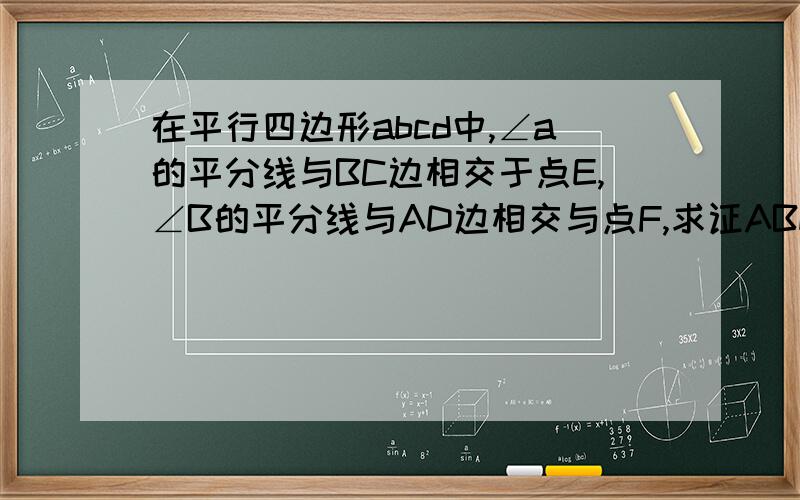 在平行四边形abcd中,∠a的平分线与BC边相交于点E,∠B的平分线与AD边相交与点F,求证ABEF是菱形