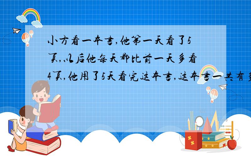 小方看一本书,他第一天看了5页,以后他每天都比前一天多看4页,他用了5天看完这本书,这本书一共有多少页