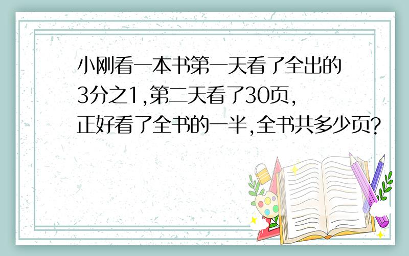 小刚看一本书第一天看了全出的3分之1,第二天看了30页,正好看了全书的一半,全书共多少页?