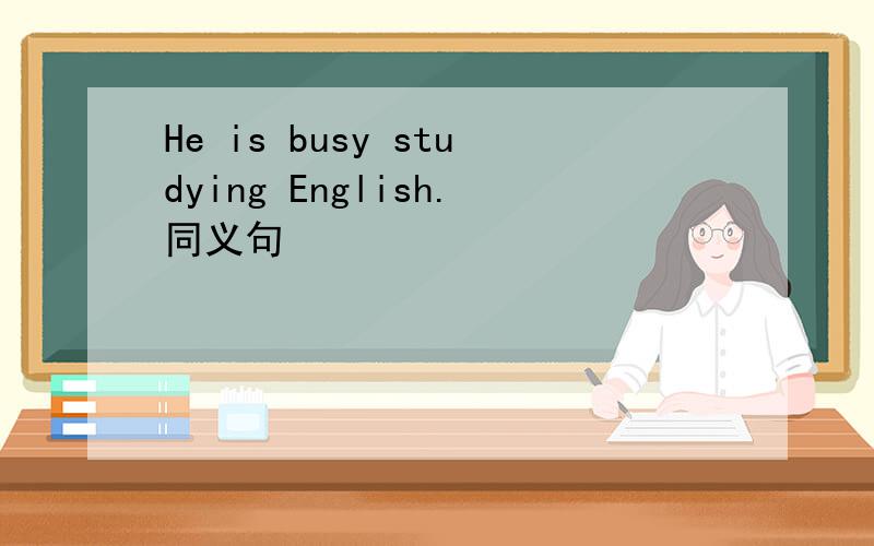 He is busy studying English.同义句