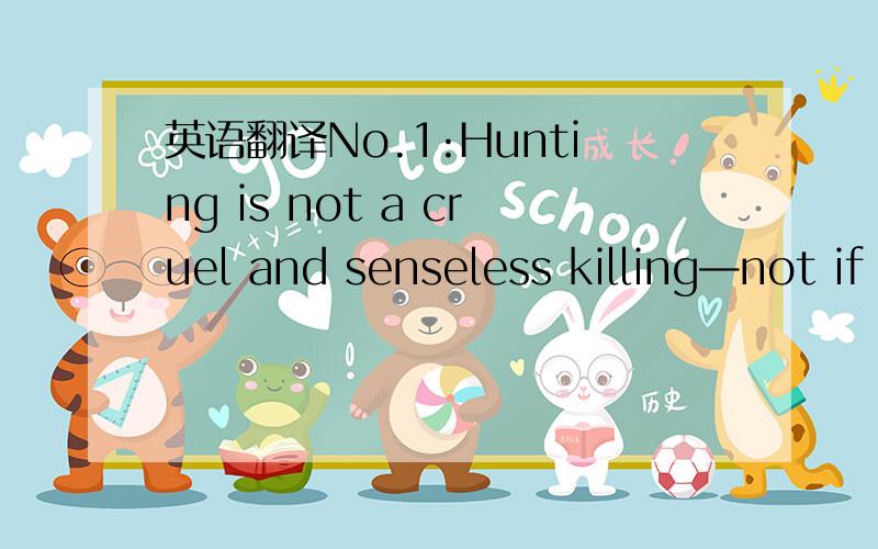 英语翻译No.1:Hunting is not a cruel and senseless killing—not if