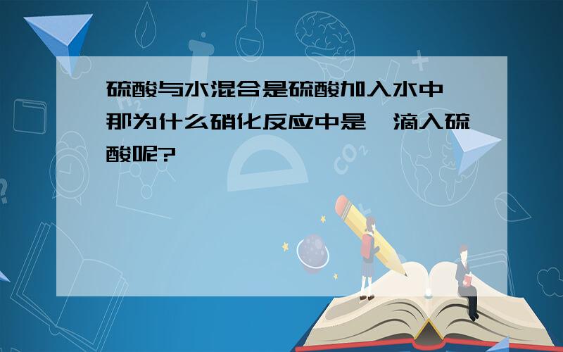 硫酸与水混合是硫酸加入水中,那为什么硝化反应中是苯滴入硫酸呢?