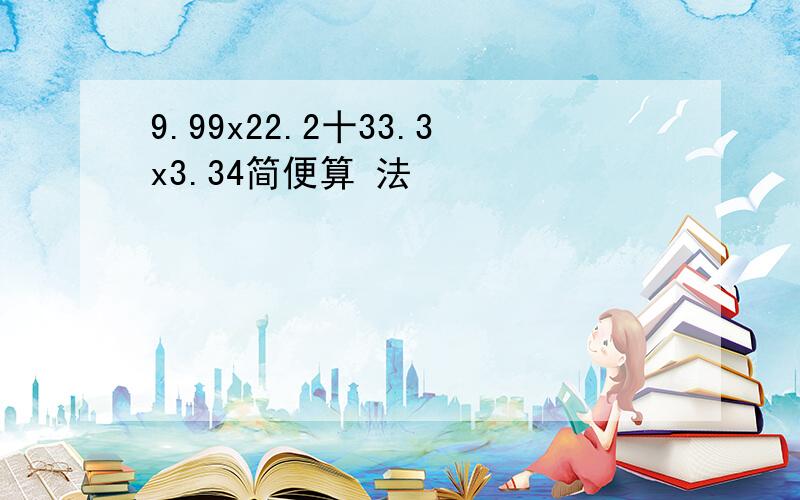 9.99x22.2十33.3x3.34简便算 法