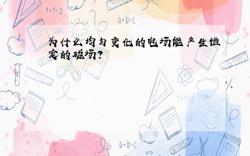 为什么均匀变化的电场能产生恒定的磁场?