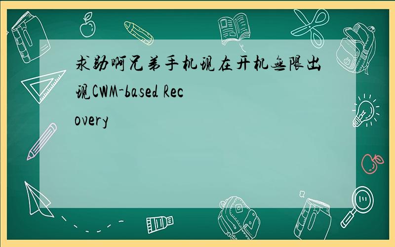 求助啊兄弟手机现在开机无限出现CWM-based Recovery