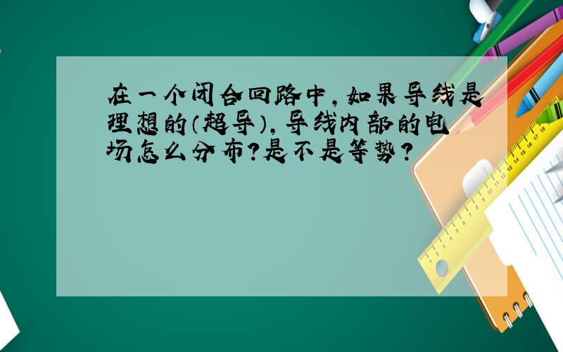 在一个闭合回路中,如果导线是理想的（超导）,导线内部的电场怎么分布?是不是等势?