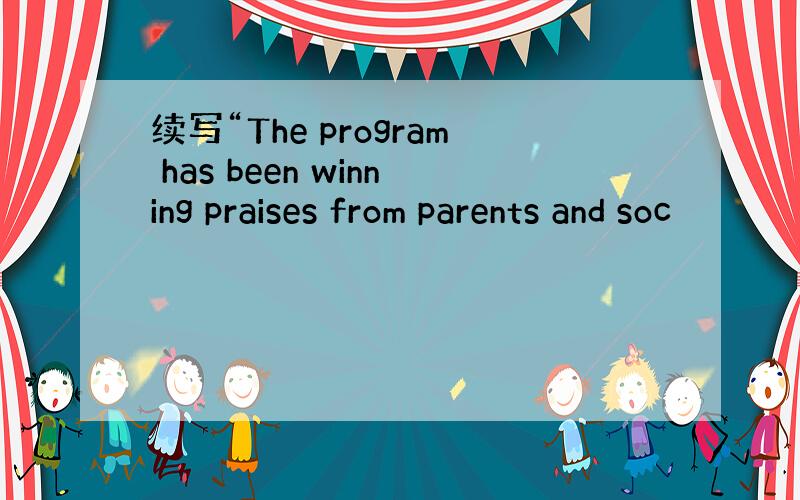 续写“The program has been winning praises from parents and soc