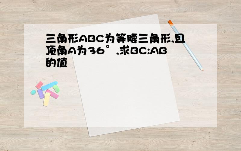 三角形ABC为等腰三角形,且顶角A为36°,求BC:AB的值