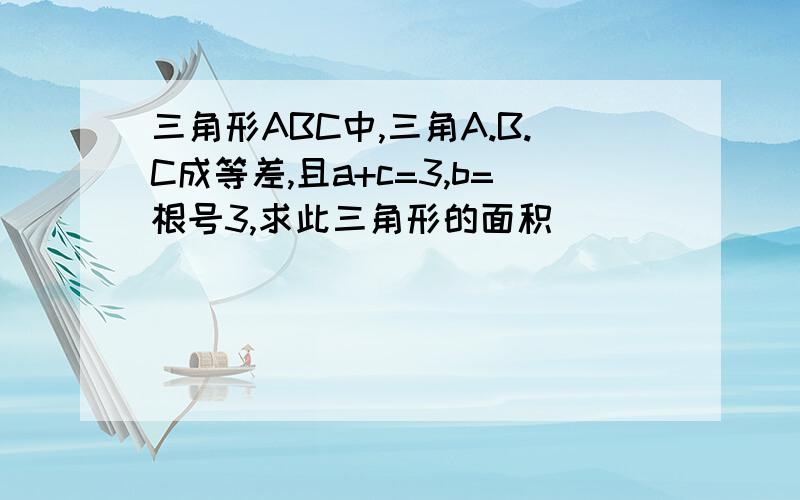 三角形ABC中,三角A.B.C成等差,且a+c=3,b=根号3,求此三角形的面积