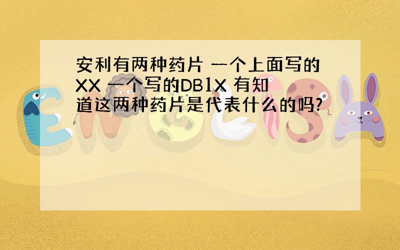 安利有两种药片 一个上面写的XX 一个写的DB1X 有知道这两种药片是代表什么的吗?