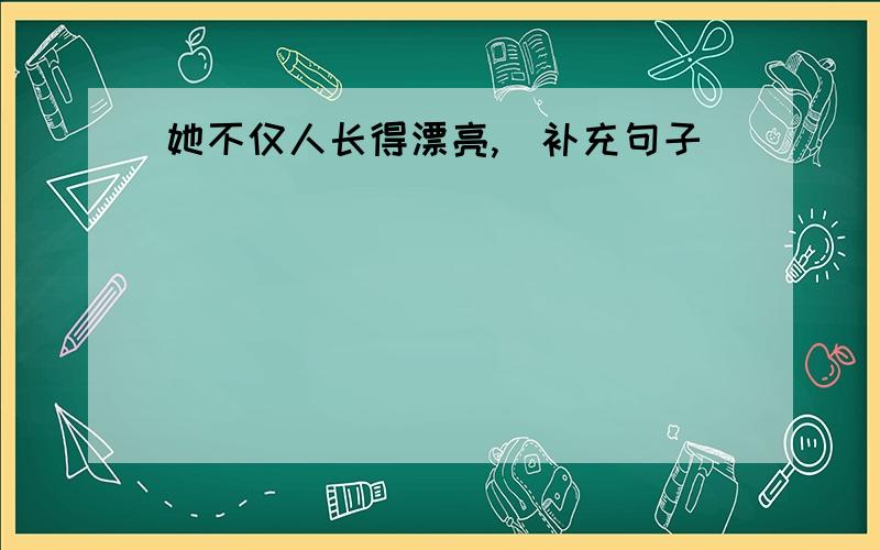 她不仅人长得漂亮,（补充句子）