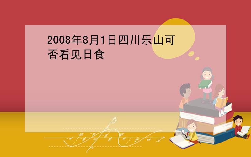 2008年8月1日四川乐山可否看见日食