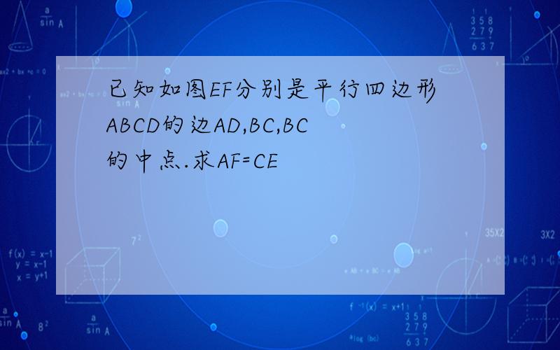 已知如图EF分别是平行四边形ABCD的边AD,BC,BC的中点.求AF=CE