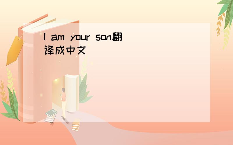 I am your son翻译成中文．