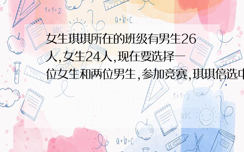 女生琪琪所在的班级有男生26人,女生24人,现在要选择一位女生和两位男生,参加竞赛,琪琪倍选中的可能性