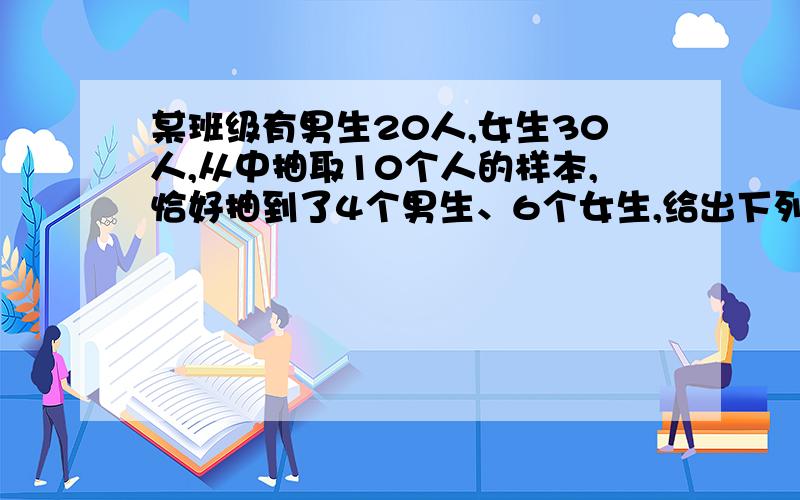 某班级有男生20人,女生30人,从中抽取10个人的样本,恰好抽到了4个男生、6个女生,给出下列命题：