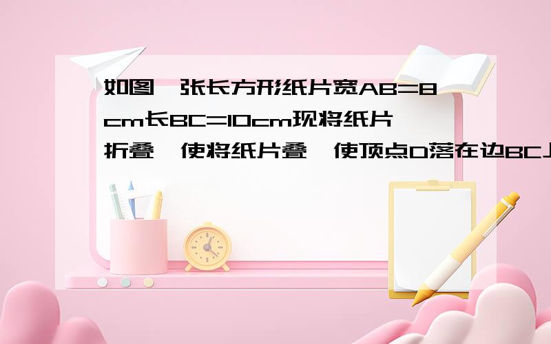 如图一张长方形纸片宽AB=8cm长BC=10cm现将纸片折叠,使将纸片叠,使顶点D落在边BC上的点F处求cf的长