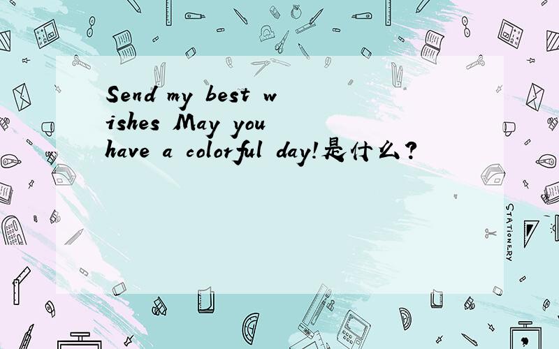 Send my best wishes May you have a colorful day!是什么?