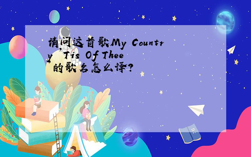 请问这首歌My Country 'Tis Of Thee'的歌名怎么译?