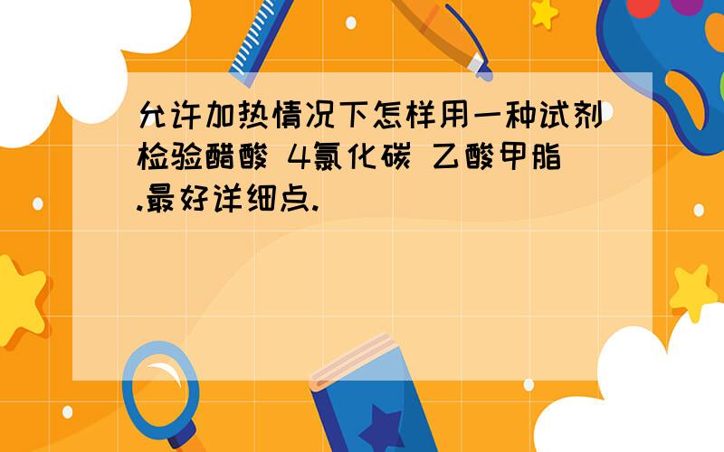 允许加热情况下怎样用一种试剂检验醋酸 4氯化碳 乙酸甲脂.最好详细点.