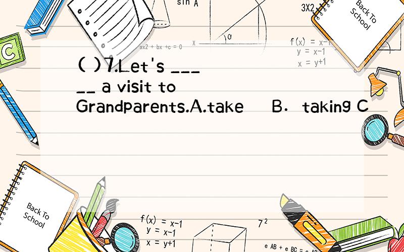 ( )7.Let's _____ a visit to Grandparents.A.take 　　B．taking C