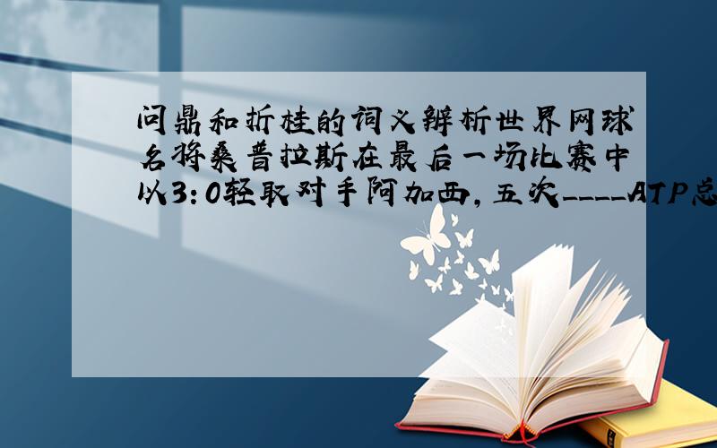 问鼎和折桂的词义辨析世界网球名将桑普拉斯在最后一场比赛中以3：0轻取对手阿加西,五次____ATP总决赛.这一题使用 问