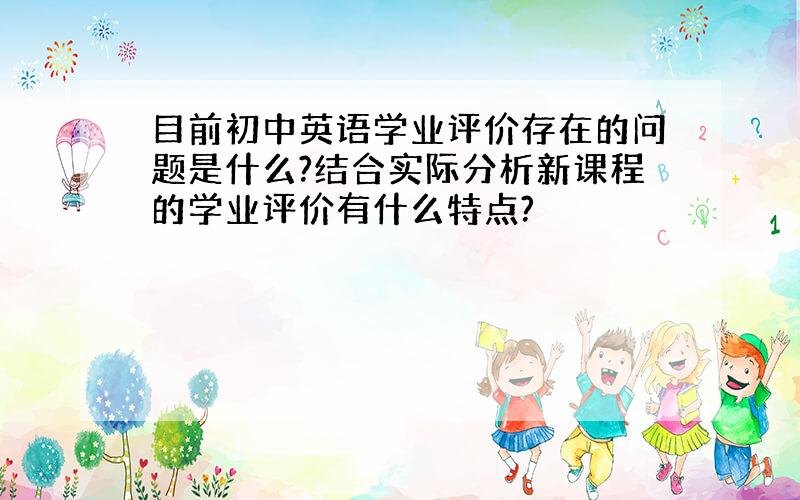 目前初中英语学业评价存在的问题是什么?结合实际分析新课程的学业评价有什么特点?