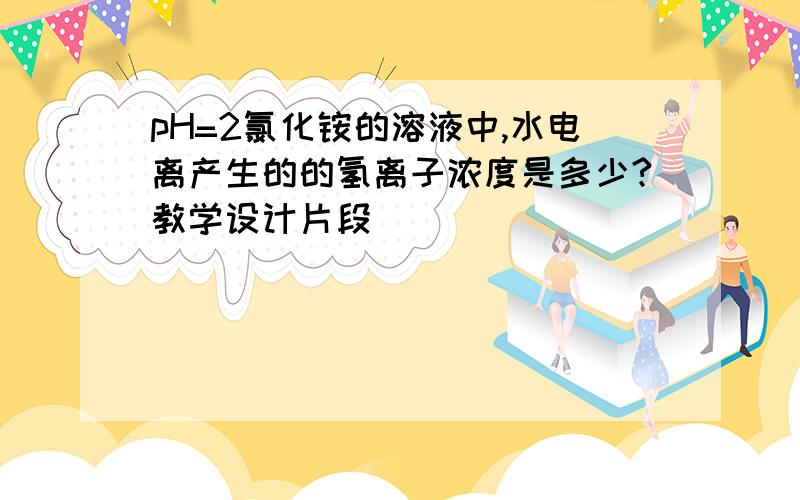 pH=2氯化铵的溶液中,水电离产生的的氢离子浓度是多少?教学设计片段