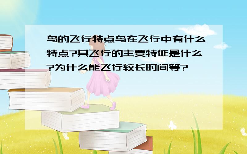 鸟的飞行特点鸟在飞行中有什么特点?其飞行的主要特征是什么?为什么能飞行较长时间等?