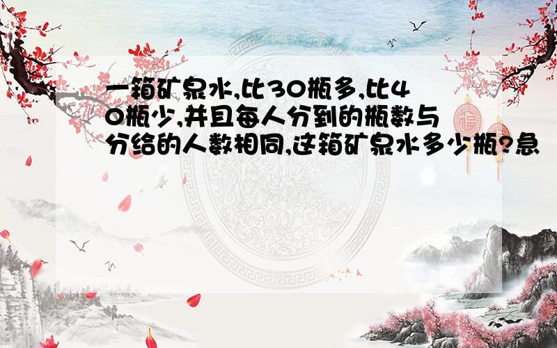 一箱矿泉水,比30瓶多,比40瓶少,并且每人分到的瓶数与分给的人数相同,这箱矿泉水多少瓶?急