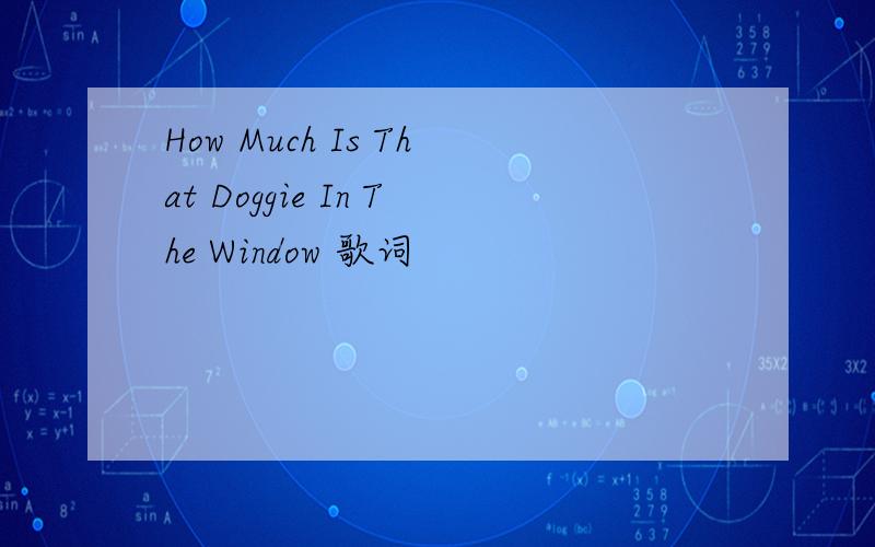 How Much Is That Doggie In The Window 歌词