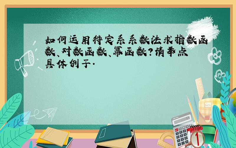 如何运用待定系系数法求指数函数、对数函数、幂函数?请举点具体例子.