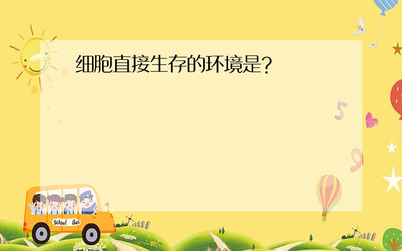 细胞直接生存的环境是?