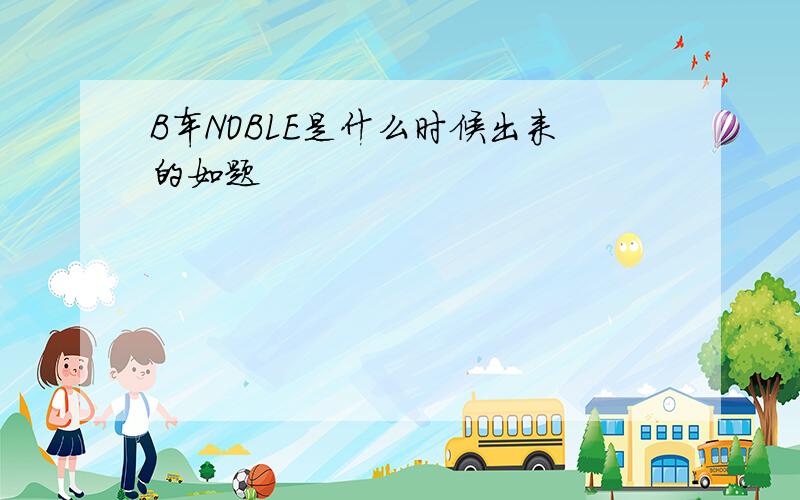 B车NOBLE是什么时候出来的如题