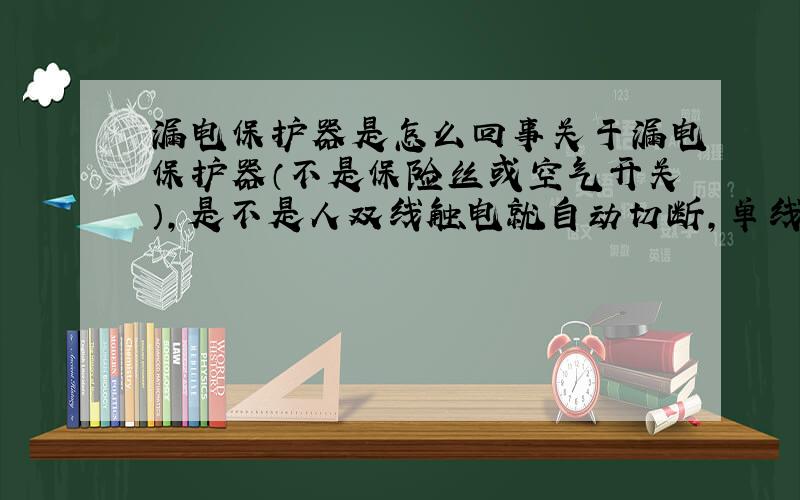 漏电保护器是怎么回事关于漏电保护器（不是保险丝或空气开关）,是不是人双线触电就自动切断,单线触电就不会触动?