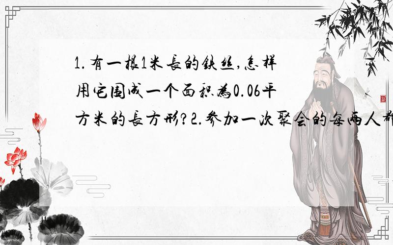 1.有一根1米长的铁丝,怎样用它围成一个面积为0.06平方米的长方形?2.参加一次聚会的每两人都握了一次...